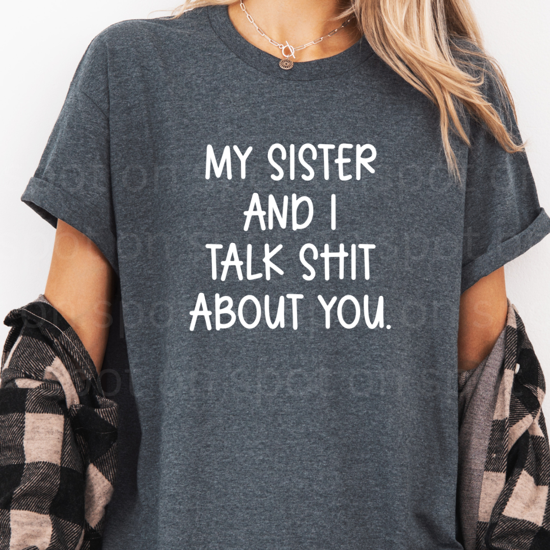 My Sister And I Talk Shit About You. Tee