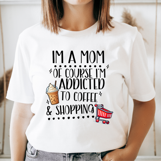 I'm A Mom Of Course I'm Addicted To Coffee & Shopping Tee